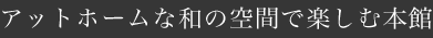 アットホームな和の空間で楽しむ本館